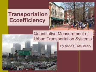Transportation Ecoefficiency   By Anna C. McCreery Quantitative Measurement of Urban Transportation Systems   