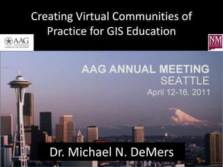 Creating Virtual Communities of
   Practice for GIS Education




   Dr. Michael N. DeMers
 