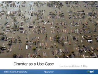 ﬂickr: gregorio



         Disaster as a Use Case       Hurricanes Katrina & Rita

http://heorb.it/aag2013   @ajturner
 