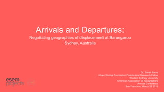 Arrivals and Departures:
Negotiating geographies of displacement at Barangaroo
Sydney, Australia
Dr. Sarah Barns
Urban Studies Foundation Postdoctoral Research Fellow
Western Sydney University
American Association of Geographers
Annual Conference
San Francisco, March 29 2016
 