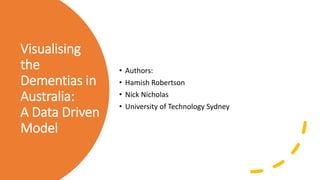 Visualising
the
Dementias in
Australia:
A Data Driven
Model
• Authors:
• Hamish Robertson
• Nick Nicholas
• University of Technology Sydney
 