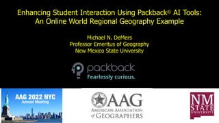 Enhancing Student Interaction Using Packback© AI Tools:
An Online World Regional Geography Example
Michael N. DeMers
Professor Emeritus of Geography
New Mexico State University
 