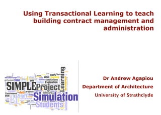 Using Transactional Learning to teach building contract management and administration Dr Andrew Agapiou Department of Architecture University of Strathclyde 