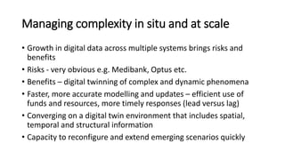 Managing complexity in situ and at scale
• Growth in digital data across multiple systems brings risks and
benefits
• Risk...