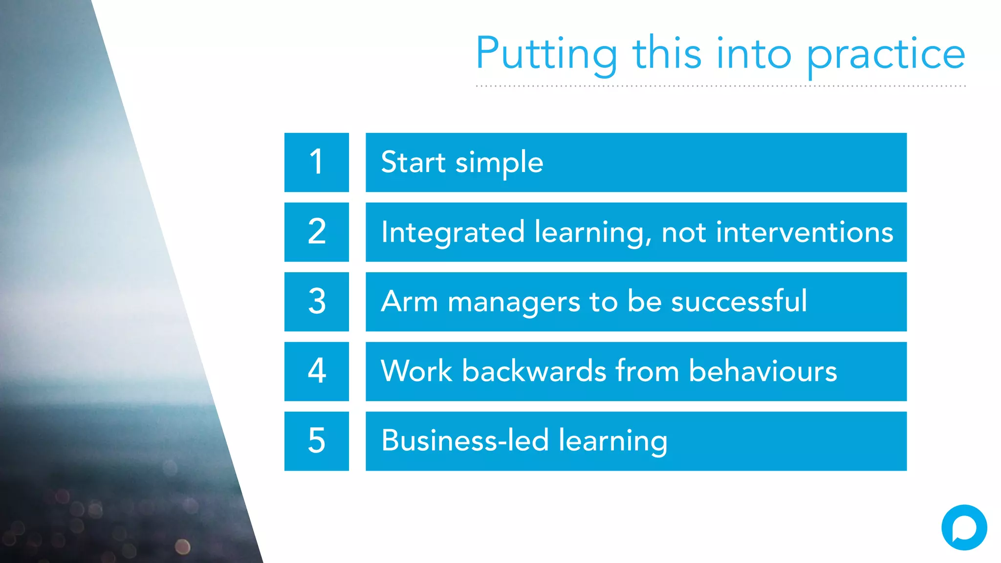 Putting this into practice
Start simple1
Integrated learning, not interventions
Business-led learning
Work backwards from behaviours
Arm managers to be successful
2
3
4
5
 