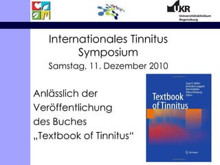 Internationales Tinnitus Symposium Samstag, 11. Dezember 2010 Anlässlich der  Veröffentlichung  des Buches  „Textbook of Tinnitus“ 