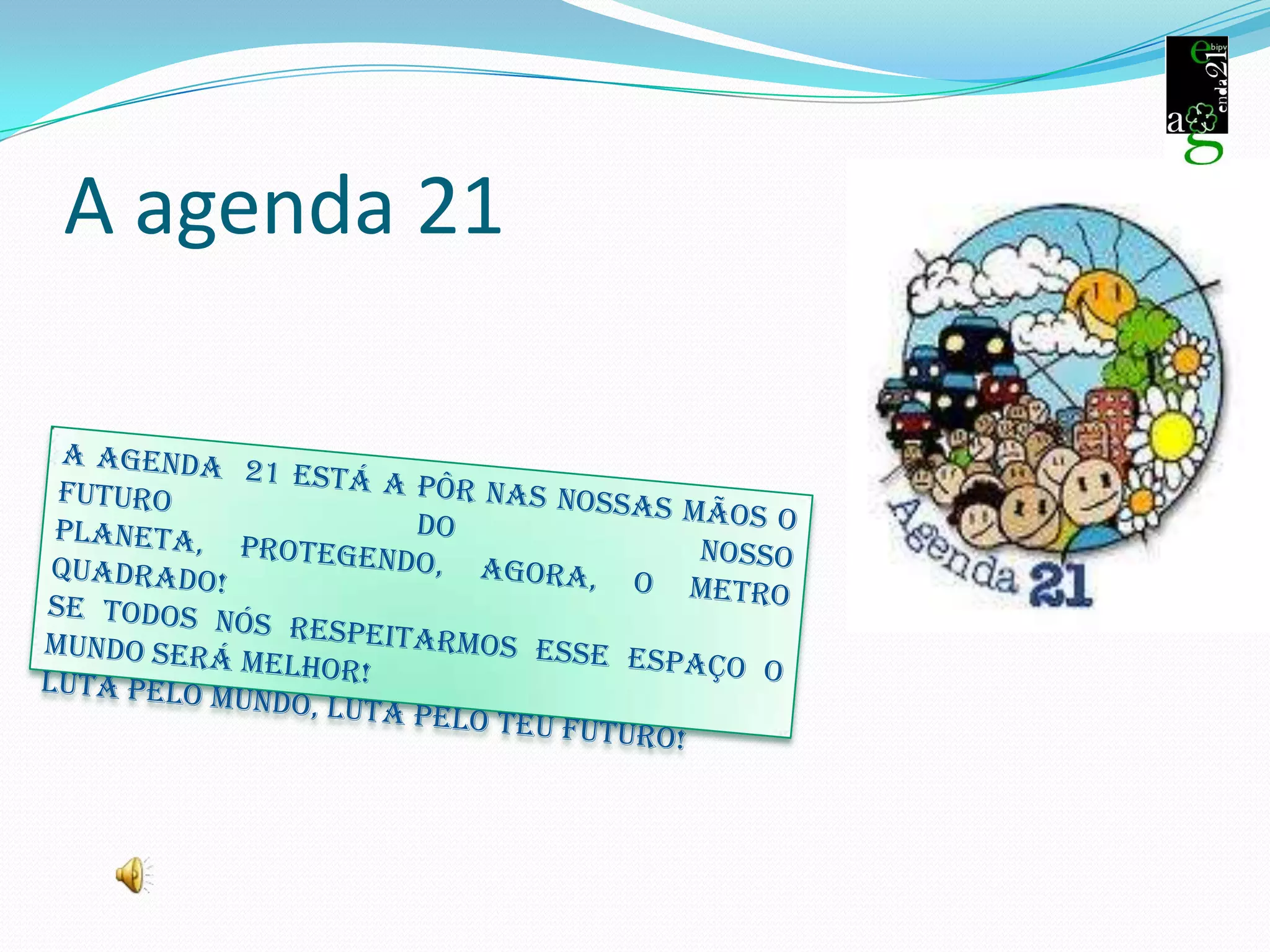A agenda 21ADEUS e lembra-te que se respeitares o metro quadrado o mundo parecerá maior. ADEUS E OBRIGADO.Ana Carolina Pinto Fagundes 9  Anos / 4 º 1 ª