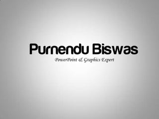 Purnendu Biswas
   PowerPoint & Graphics Expert
 