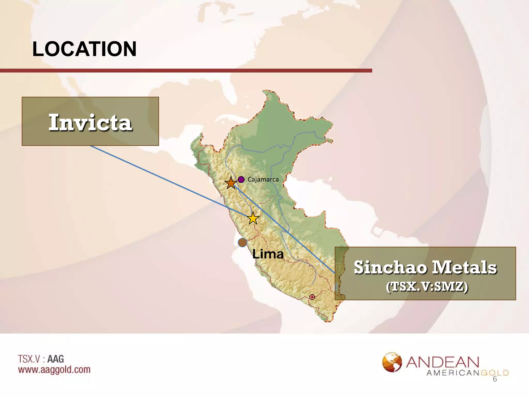 LOCATION


 Invicta

           Cajamarca




            Lima
                       Sinchao Metals
                          (TSX.V:SMZ)




                                        6
 