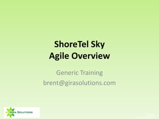 5/7/11
Confidential Presentation
ShoreTel Sky
Agile Overview
Generic Training
brent@girasolutions.com
 