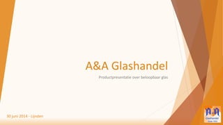 A&A Glashandel
Productpresentatie over beloopbaar glas
30 juni 2014 - Lijnden
 