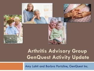 Arthritis Advisory Group  GenQuest Activity Update Amy Lahti and Barbra Portzline, GenQuest Inc. 