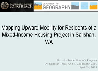 Mapping Upward Mobility for Residents of a
Mixed-Income Housing Project in Salishan,
WA
Natasha Boyde, Master’s Program
Dr. Deborah Thien (Chair), Geography Dept.
April 24, 2015
 