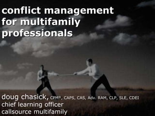 conflict management
for multifamily
professionals




doug chasick, CPM ®,   CAPS, CAS, Adv. RAM, CLP, SLE, CDEI
chief learning officer
callsource multifamily
 