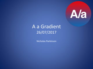 A a Gradient
26/07/2017
Nicholas Parkinson
 