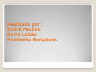 Realizado por :André PaulinoDavid LeitãoHumberto Gonçalves