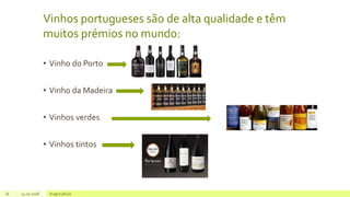 Vinhos portugueses são de alta qualidade e têm
muitos prémios no mundo:
• Vinho do Porto
• Vinho da Madeira
• Vinhos verdes
• Vinhos tintos
16 14.05.2018 A agricultura
 
