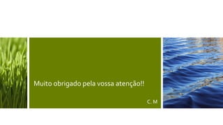 Muito obrigado pela vossa atenção!!
C. M
 