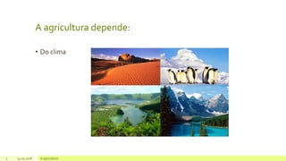 A agricultura depende:
• Do clima
5 14.05.2018 A agricultura
 