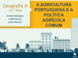 A AGRICULTURA
PORTUGUESA E A
POLÍTICA
AGRÍCOLA
COMUM
 