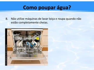 Como poupar água?Poupe água quando se lava. Tome um duche e não um banho de imersão, ou tome banho em conjunto.