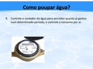 Como poupar água?Não deixe a torneira a correr quando lava os dentes.