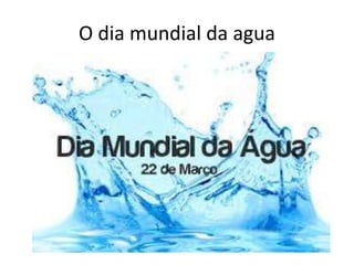 O dia mundial da agua 
 