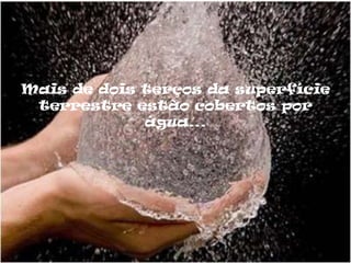 Mais de dois terços da superfície
 terrestre estão cobertos por
             água...
 