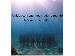 Unidos conseguimos mudar o mundo
        Para um sitio melhor
 