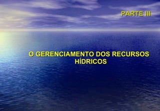PARTE III O GERENCIAMENTO DOS RECURSOS HÍDRICOS 