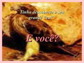 Tinha descoberto o seuTinha descoberto o seu
grande "eu".grande "eu".
E você?E você?
Mensagens & Reflexões
Giovana
Giovana
20/10/2003
20/10/2003
 