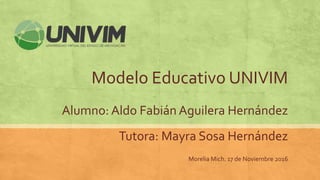 Modelo Educativo UNIVIM
Alumno: Aldo Fabián Aguilera Hernández
Tutora: Mayra Sosa Hernández
Morelia Mich. 17 de Noviembre 2016
 