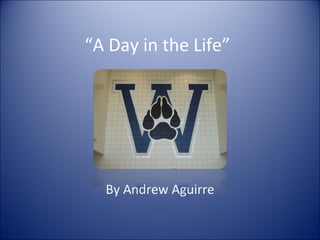 “ A Day in the Life” By Andrew Aguirre 