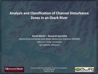 Analysis and Classification of Channel Disturbance Zones in an Ozark River Derek Martin – Research Specialist Ozarks Environmental and Water Resources Institute (OEWRI) Missouri State University Springfield, Missouri 