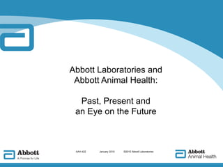 Abbott Laboratories and Abbott Animal Health:Past, Present and an Eye on the Future AAH-422	  January 2010             ©2010 Abbott Laboratories 