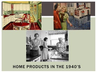 HOME PRODUCTS IN THE 1940’S
 