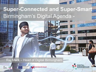 Super-Connected and Super-Smart
Birmingham’s Digital Agenda -
Raj Mack – Head of Digital Birmingham
 
