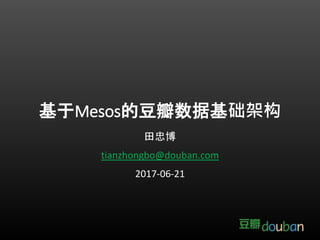 基于Mesos的豆瓣数据基础架构
田忠博
tianzhongbo@douban.com
2017-06-21
 