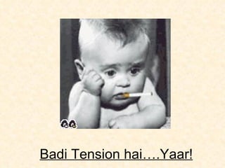 Badi Tension hai….Yaar! 