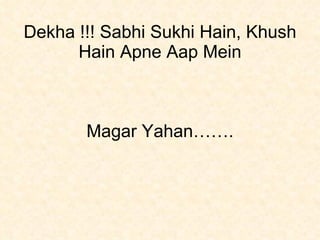 Dekha !!! Sabhi Sukhi Hain, Khush Hain Apne Aap Mein Magar Yahan……. 