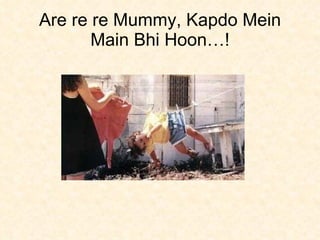 Are re re Mummy, Kapdo Mein Main Bhi Hoon…! 