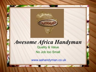 Awesome Africa Handyman
        Quality & Value
       No Job too Small

     www.aahandyman.co.uk
 