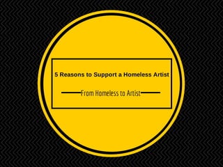5 Reasons to Support a Homeless Artist
From Homeless to Artist
 