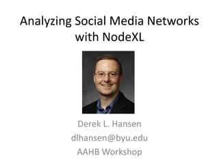 Analyzing Social Media Networks
with NodeXL
Derek L. Hansen
dlhansen@byu.edu
AAHB Workshop
 