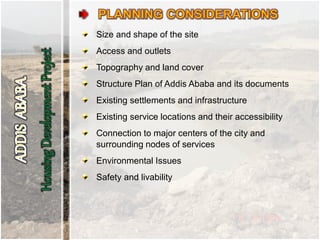 Size and shape of the site
Access and outlets
Topography and land cover
Structure Plan of Addis Ababa and its documents
Existing settlements and infrastructure
Existing service locations and their accessibility
Connection to major centers of the city and
surrounding nodes of services
Environmental Issues
Safety and livability
 