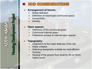Arrangement of blocks
Street definition
Definition of meaningful communal space
Accessibility
Density
Open spaces
Hierarchy of the communal green
Communal internal green
Pedestrian access to internal open spaces
Topography
Adaptation to the major features of the site
Slope analysis
Selecting topography suitable for cost-efficient
housing
Raising of the ground floor level by 30 cm (from
higher point)
 