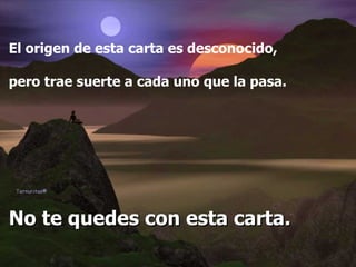 El origen de esta carta es desconocido,  pero trae suerte a cada uno que la pasa. No te quedes con esta carta.   