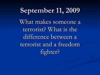 September 11, 2009 What makes someone a terrorist? What is the difference between a terrorist and a freedom fighter? 