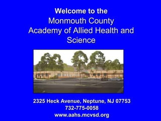 Welcome to the
    Monmouth County
Academy of Allied Health and
         Science




 2325 Heck Avenue, Neptune, NJ 07753
            732-775-0058
        www.aahs.mcvsd.org
 