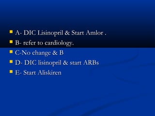    A- DIC Lisinopril & Start Amlor .
   B- refer to cardiology.
   C-No change & B
   D- DIC lisinopril & start ARBs
   E- Start Aliskiren
 